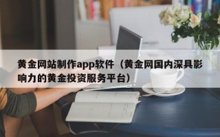 黔西黄金网站制作app软件（黄金网国内深具影响力的黄金投资服务平台）