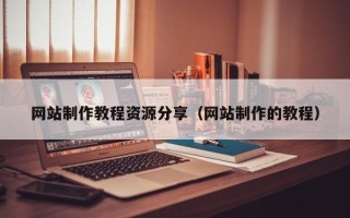 黔西网站制作教程资源分享（网站制作的教程）