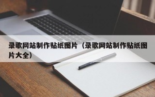 黔西录歌网站制作贴纸图片（录歌网站制作贴纸图片大全）