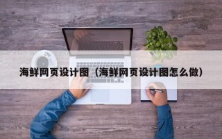 黔西海鲜网页设计图（海鲜网页设计图怎么做）