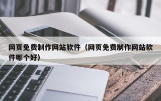 黔西网页免费制作网站软件（网页免费制作网站软件哪个好）