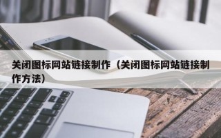 黔西关闭图标网站链接制作（关闭图标网站链接制作方法）