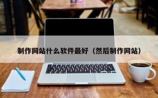 黔西制作网站什么软件最好（然后制作网站）