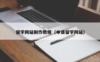 黔西留学网站制作教程（申请留学网站）